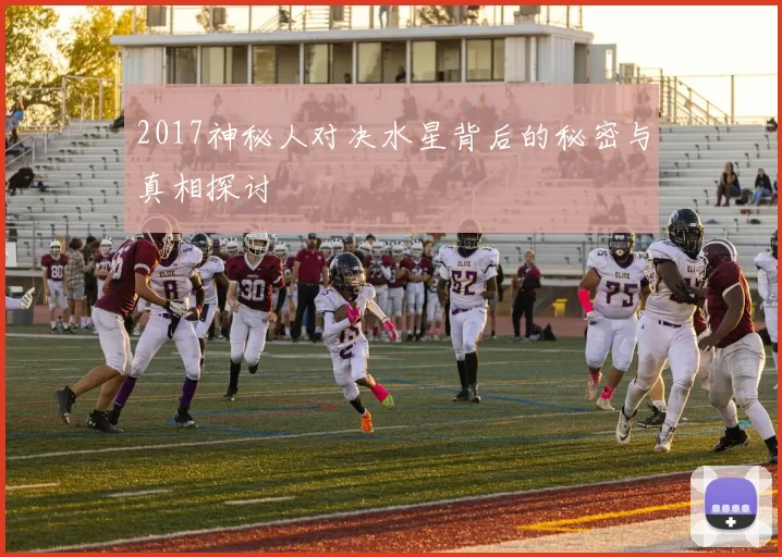 2017神秘人对决水星背后的秘密与真相探讨