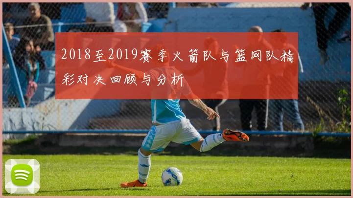 2018至2019赛季火箭队与篮网队精彩对决回顾与分析