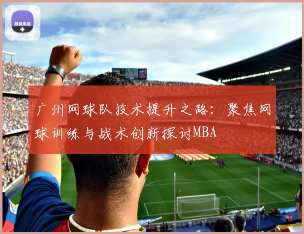 广州网球队技术提升之路：聚焦网球训练与战术创新探讨MBA