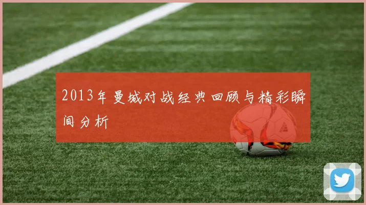 2013年曼城对战经典回顾与精彩瞬间分析