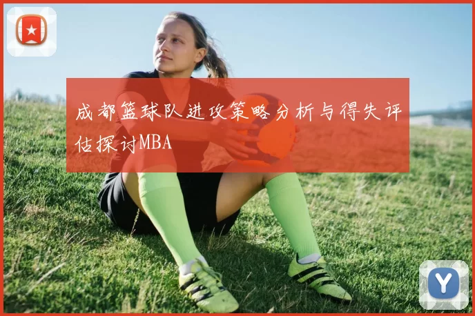 成都篮球队进攻策略分析与得失评估探讨MBA