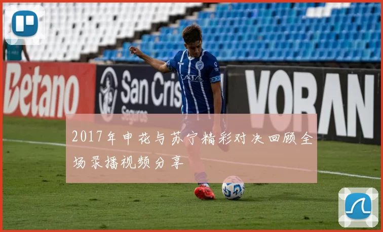 2017年申花与苏宁精彩对决回顾全场录播视频分享
