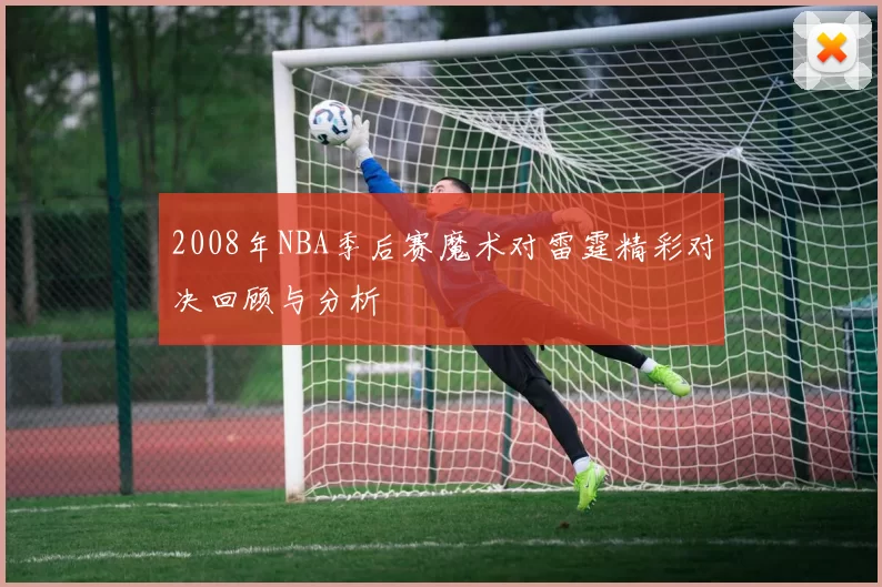 2008年NBA季后赛魔术对雷霆精彩对决回顾与分析