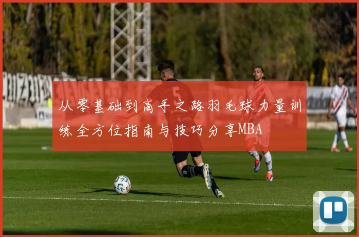 从零基础到高手之路羽毛球力量训练全方位指南与技巧分享MBA