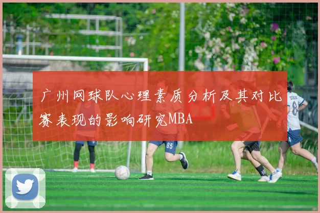 广州网球队心理素质分析及其对比赛表现的影响研究MBA