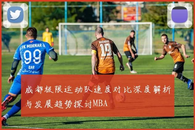 成都极限运动队速度对比深度解析与发展趋势探讨MBA