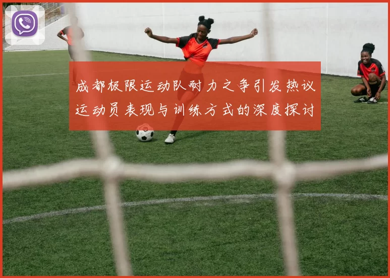成都极限运动队耐力之争引发热议运动员表现与训练方式的深度探讨MBA
