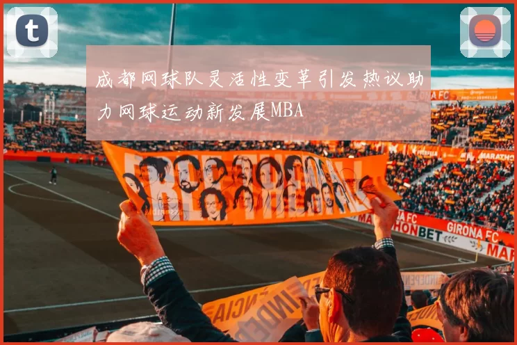 成都网球队灵活性变革引发热议助力网球运动新发展MBA