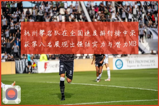 杭州攀岩队在全国速度排行榜中荣获第八名展现出强劲实力与潜力MBA