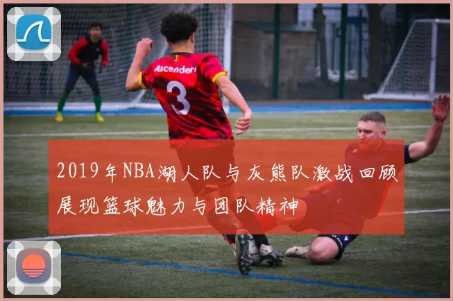 2019年NBA湖人队与灰熊队激战回顾展现篮球魅力与团队精神