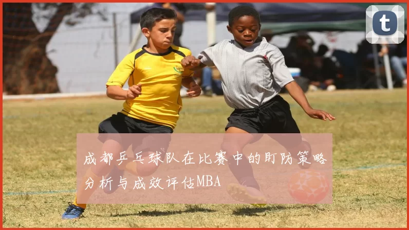 成都乒乓球队在比赛中的盯防策略分析与成效评估MBA
