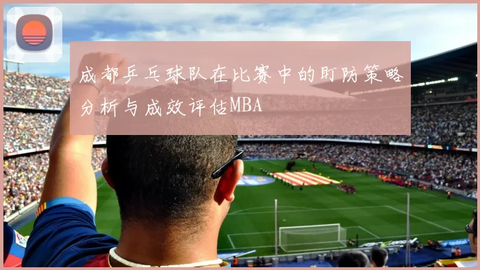 成都乒乓球队在比赛中的盯防策略分析与成效评估MBA