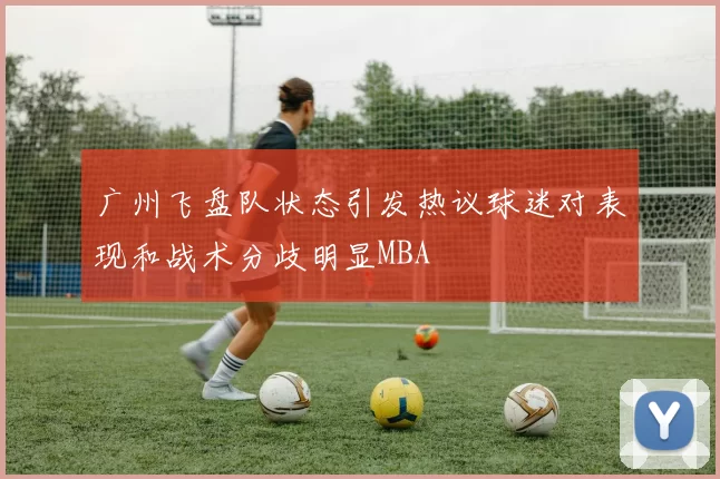 广州飞盘队状态引发热议球迷对表现和战术分歧明显MBA